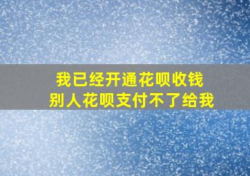 我已经开通花呗收钱 别人花呗支付不了给我